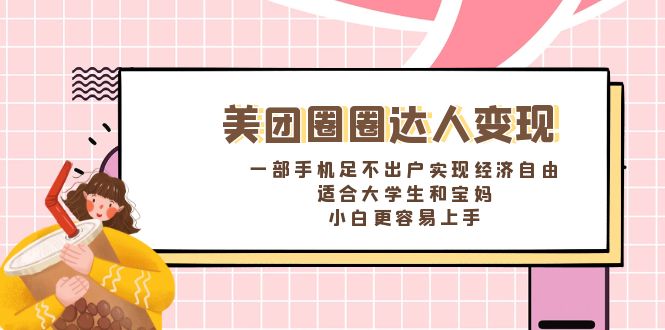 美团圈圈达人变现，一部手机足不出户实现经济自由。适合大学生和宝妈-创客军团