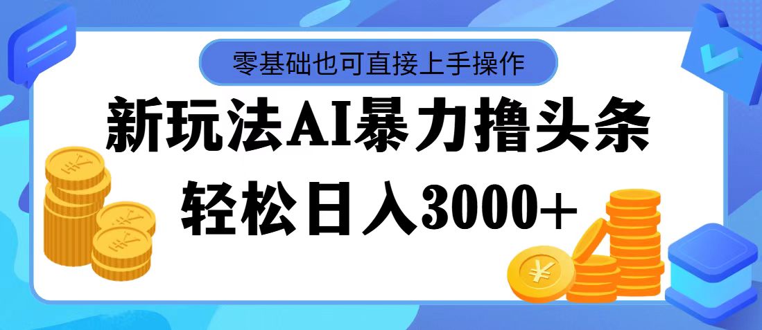 最新玩法AI暴力撸头条，零基础也可轻松日入3000+，当天起号，第二天见收益-创客军团