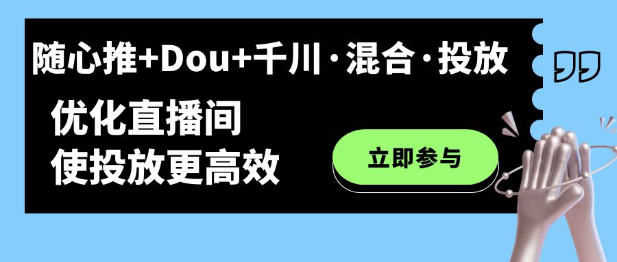 随心推+Dou+千川·混合·投放新玩法，优化直播间使投放更高效-创客军团