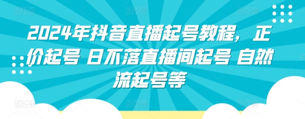 2024年抖音直播起号教程，正价起号 日不落直播间起号 自然流起号等-创客军团