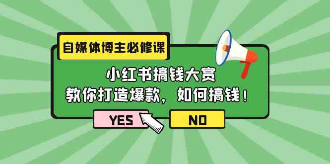 自媒体博主必修课：小红书搞钱大赏，教你打造爆款，如何搞钱（11节课）-创客军团