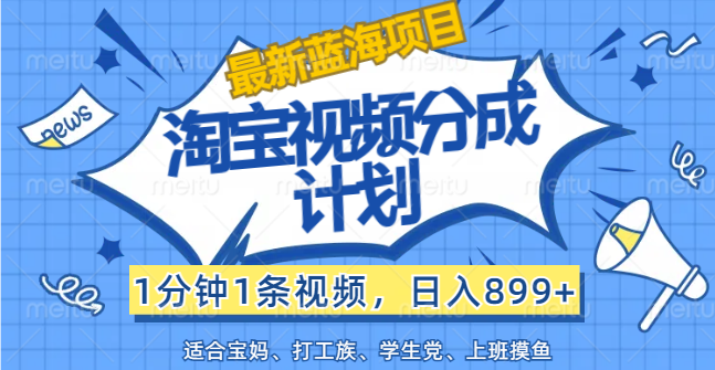 【最新蓝海项目】淘宝视频分成计划，1分钟1条视频，日入899+，有手就行-创客军团