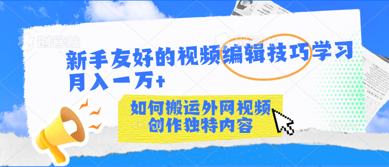 新手友好的视频编辑技巧学习轻松月入一万+-创客军团