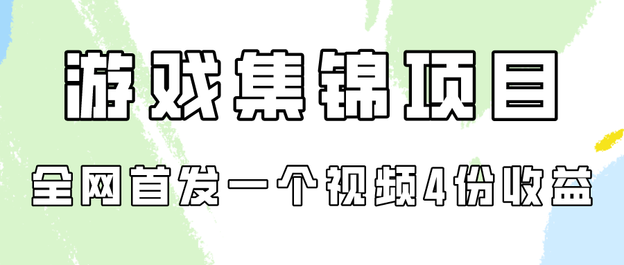 游戏集锦项目拆解，全网首发一个视频变现四份收益-创客军团