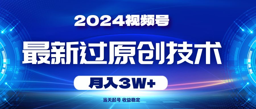 （10704期）2024视频号最新过原创技术，当天起号，收益稳定，月入3W+-创客军团