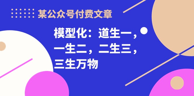 某公众号付费文章《模型化：道生一，一生二，二生三，三生万物！》-创客军团