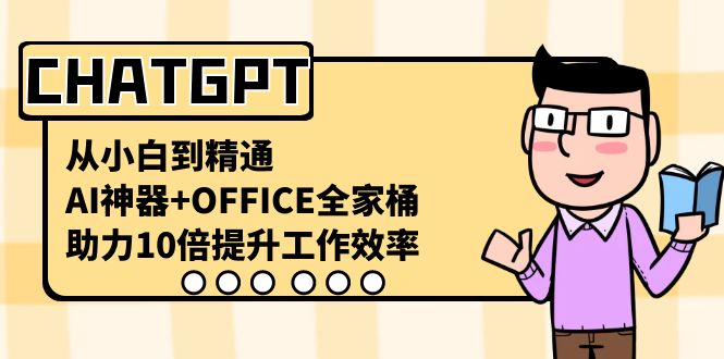 CHATGPT-从小白到精通，AI神器+OFFICE全家桶，助力10倍提升工作效率-创客军团