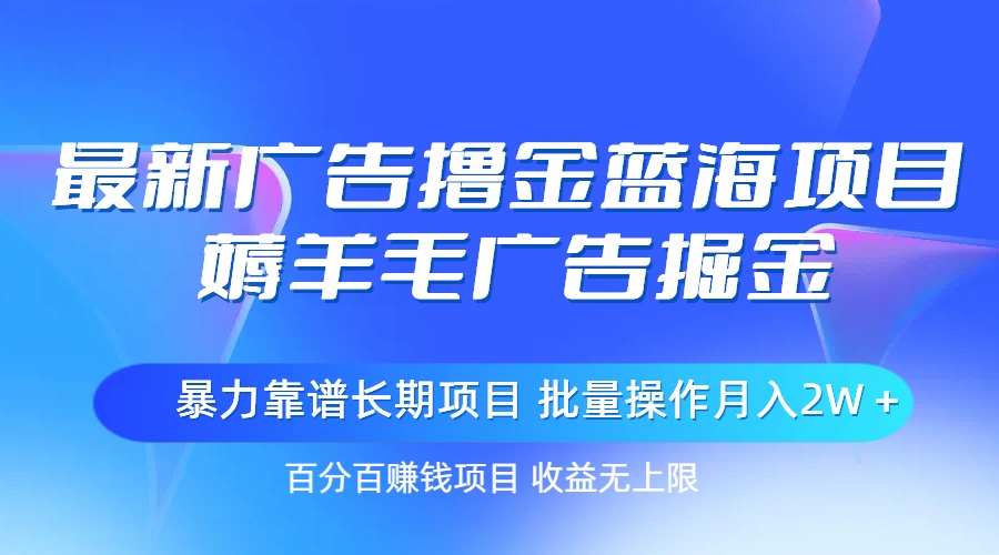 最新广告撸金蓝海项目，薅羊毛广告掘金 长期项目 批量操作月入2W＋-创客军团