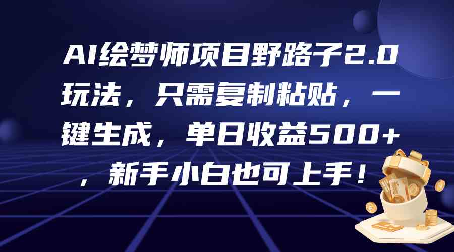 （9876期）AI绘梦师项目野路子2.0玩法，只需复制粘贴，一键生成，单日收益500+，新…-创客军团