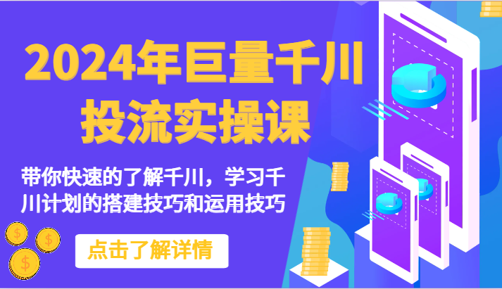 2024年巨量千川投流实操课-带你快速的了解千川，学习千川计划的搭建技巧和运用技巧-创客军团