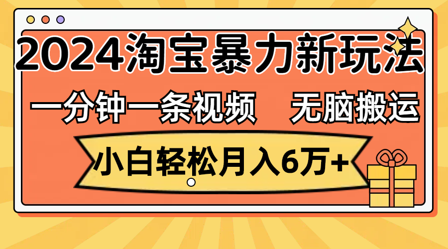 一分钟一条视频，无脑搬运，小白轻松月入6万+2024淘宝暴力新玩法，可批量-创客军团