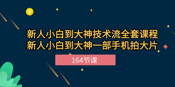 新手小白到大神技术流全套课程，新人小白到大神一部手机拍大片（164节）-创客军团