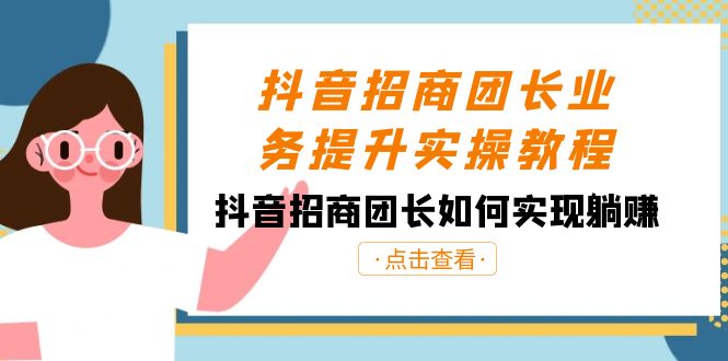 抖音-招商团长业务提升实操教程，抖音招商团长如何实现躺赚（38节）-创客军团