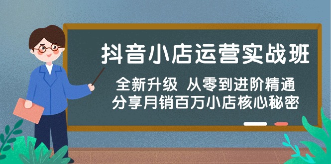 抖音小店运营实战班，全新升级 从零到进阶精通 分享月销百万小店核心秘密-创客军团