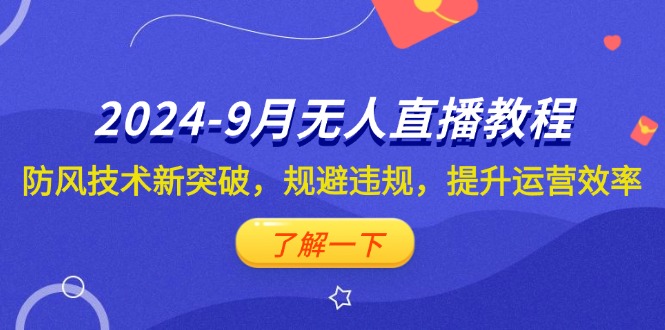 （12541期）2024-9月抖音无人直播教程：防风技术新突破，规避违规，提升运营效率-创客军团