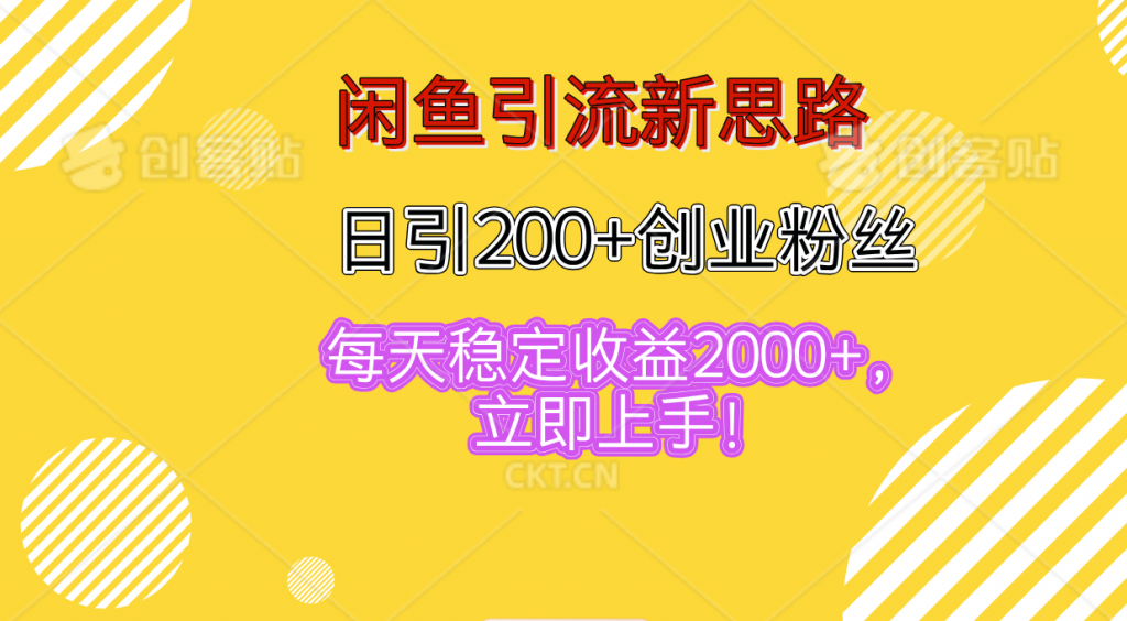 闲鱼引流新思路，日引200+创业粉丝，每天稳定收益2000+-创客军团