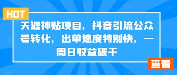 天涯神贴项目，抖音引流公众号转化，出单速度特别快，一周日收益破千-创客军团