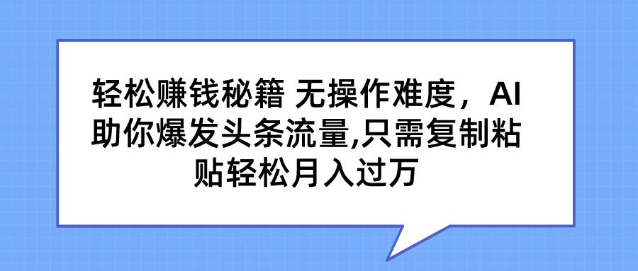 轻松赚钱秘籍 AI助你爆发头条流量 只需复制粘贴轻松月入过万-创客军团