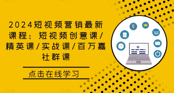 2024短视频营销最新课程：短视频创意课/精英课/实战课/百万嘉社群课-创客军团