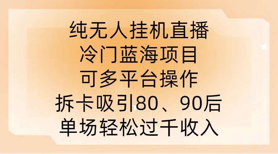 纯无人挂JI直播，冷门蓝海项目，可多平台操作，拆卡吸引80、90后，单场轻松过千收入【揭秘】-创客军团