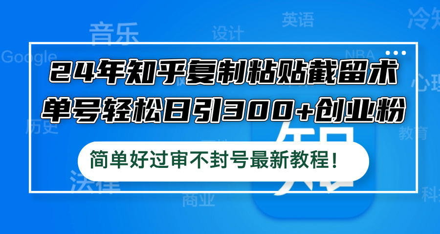 24年知乎复制粘贴截留术，单号轻松日引300+创业粉，简单好过审不封号最…-创客军团