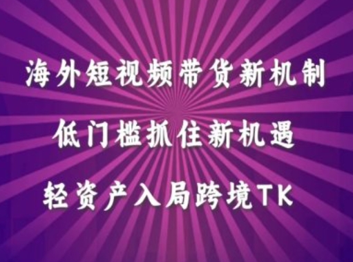 海外短视频Tiktok带货新机制，低门槛抓住新机遇，轻资产入局跨境TK-创客军团