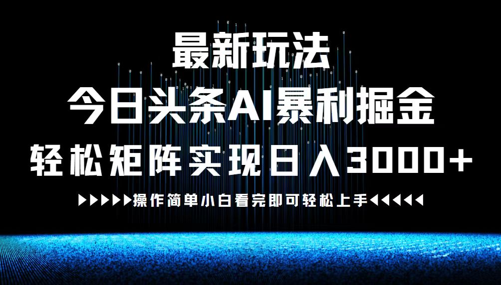 最新今日头条AI暴利掘金玩法，轻松矩阵日入3000+-创客军团