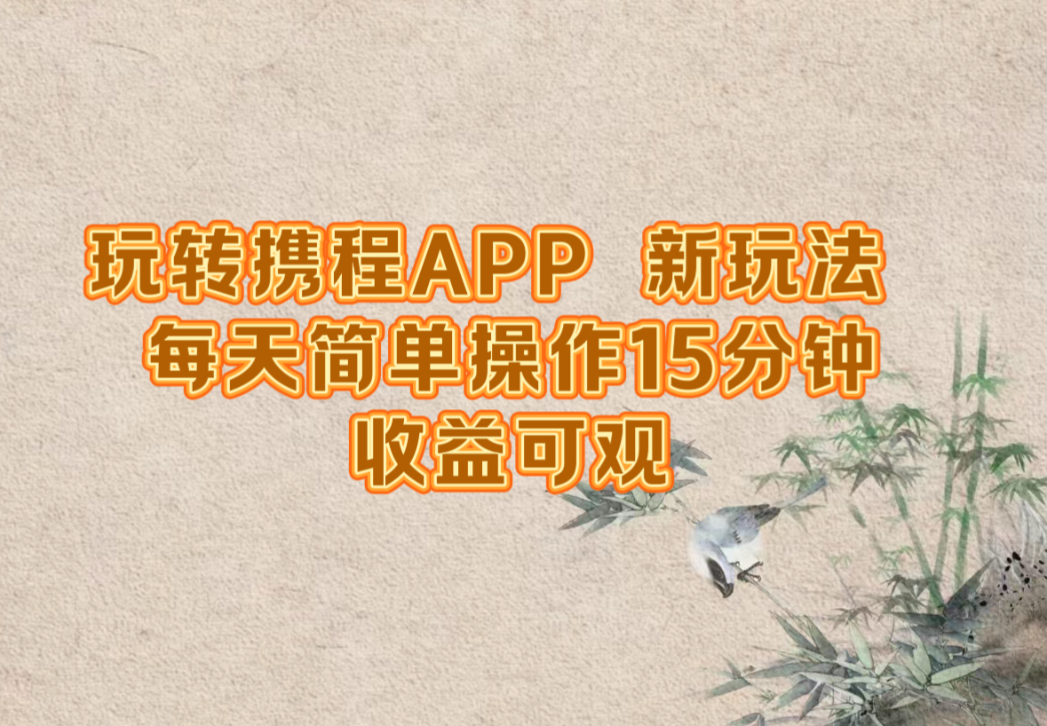 玩转携程APP，新玩法，每天简单操作15分钟，收益可观-创客军团