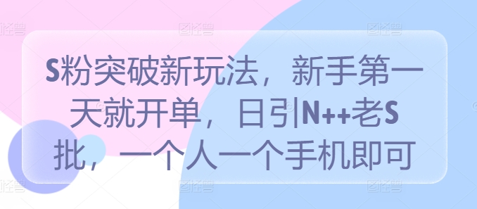 S粉突破新玩法，新手第一天就开单，日引N++老S批，一个人一个手机即可【揭秘】-创客军团