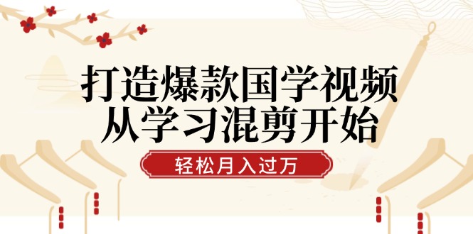 打造爆款国学视频，从学习混剪开始！轻松涨粉，视频号分成月入过万-创客军团