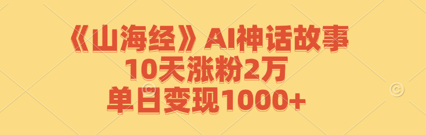 《山海经》AI神话故事，10天涨粉2万，单日变现1000+-创客军团