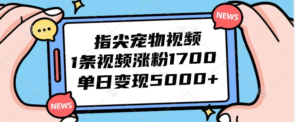 （12549期）指尖宠物视频，1条视频涨粉1700，单日变现5000+-创客军团