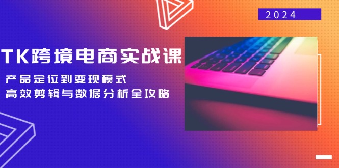 TK跨境电商实战课：产品定位到变现模式，高效剪辑与数据分析全攻略-创客军团