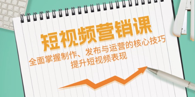 短视频&营销课：全面掌握制作、发布与运营的核心技巧，提升短视频表现-创客军团