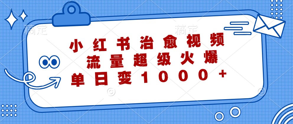 小红书治愈视频，流量超级火爆，单日变现1000+-创客军团