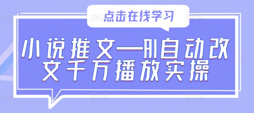 小说推文—AI自动改文千万播放实操-创客军团