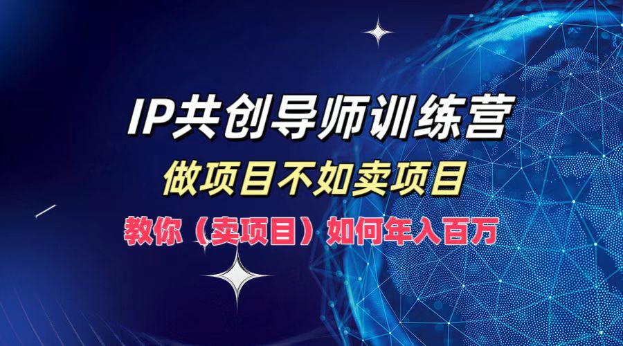 IP共创导师训练营，做项目不如卖项目，教你(卖项目)如何实现年入百万-创客军团