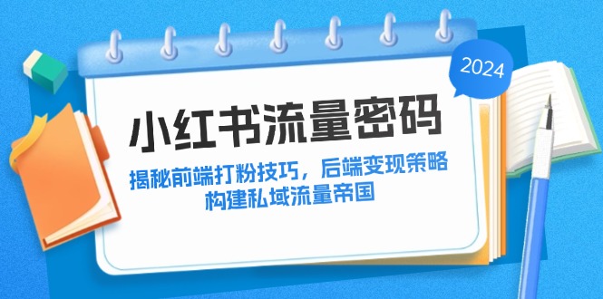 小红书流量密码：揭秘前端打粉技巧，后端变现策略，构建私域流量帝国-创客军团