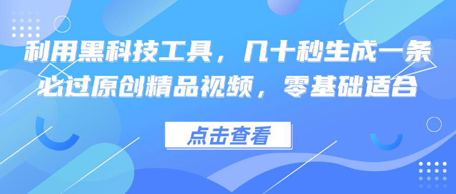 利用黑科技工具，几十秒生成一条必过原创精品视频，零基础适合-创客军团