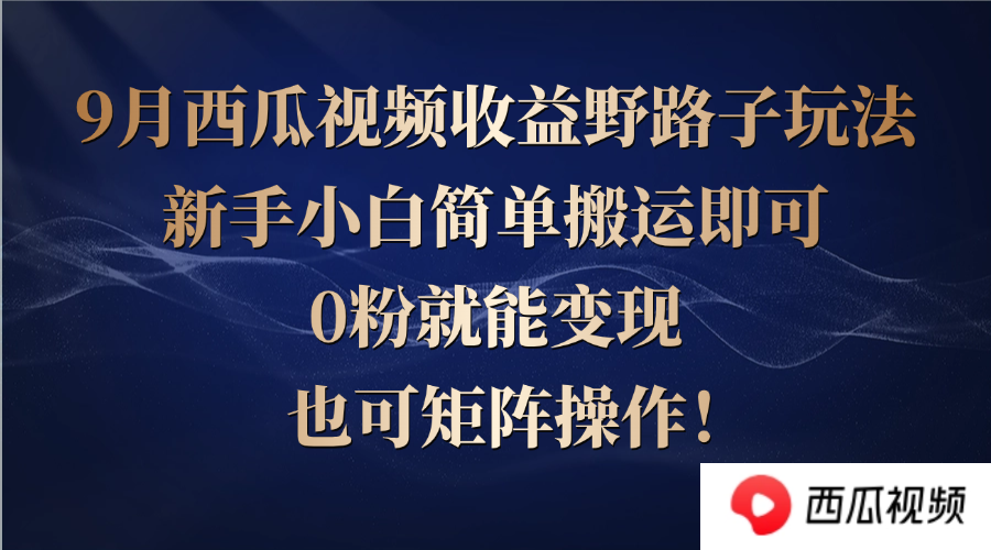 西瓜视频收益野路子玩法，新手小白简单搬运即可，0粉就能变现，也可矩…-创客军团